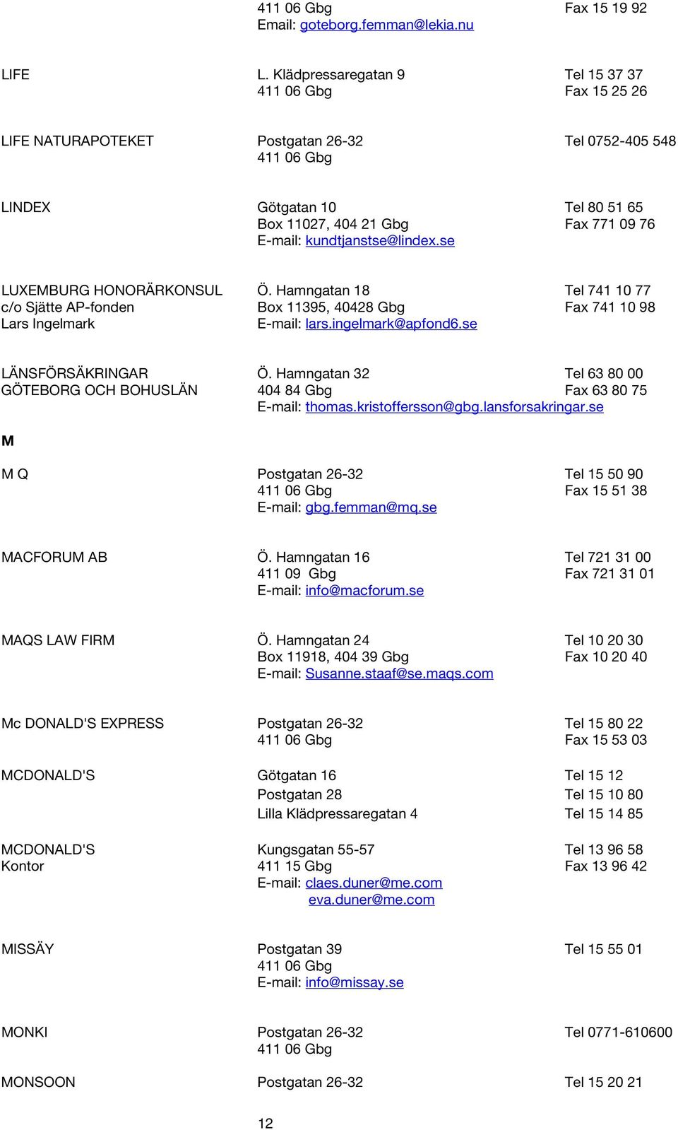 se LUXEMBURG HONORÄRKONSUL Ö. Hamngatan 18 Tel 741 10 77 c/o Sjätte AP-fonden Box 11395, 40428 Gbg Fax 741 10 98 Lars Ingelmark E-mail: lars.ingelmark@apfond6.se LÄNSFÖRSÄKRINGAR Ö.