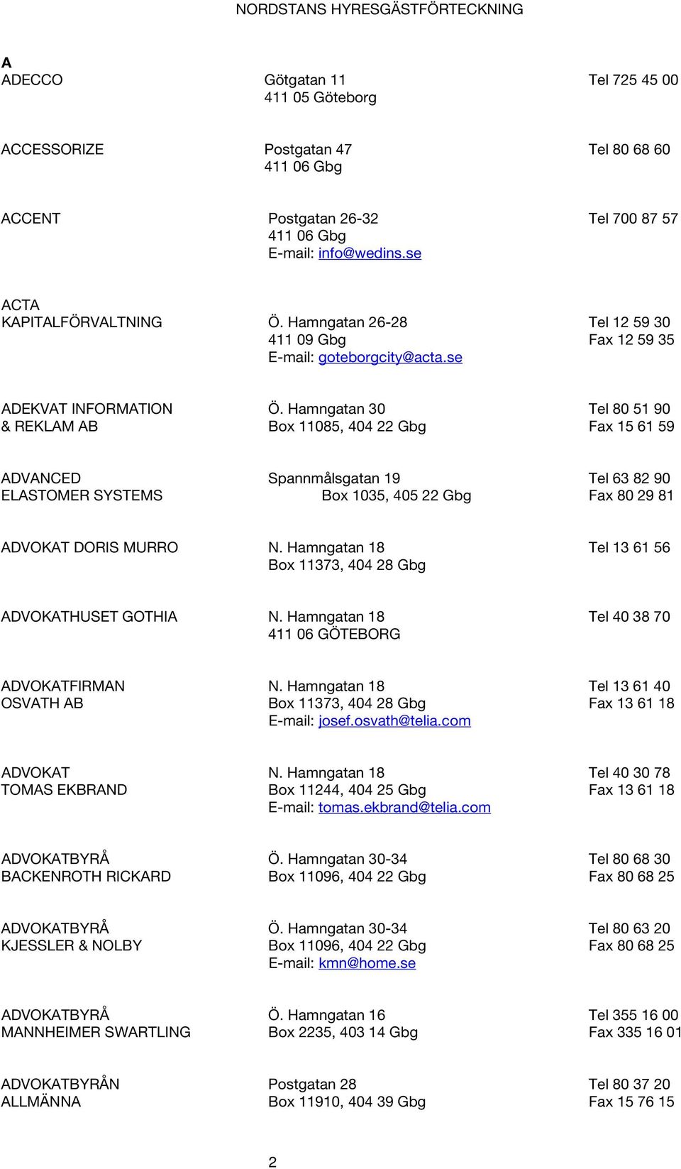 Hamngatan 30 Tel 80 51 90 & REKLAM AB Box 11085, 404 22 Gbg Fax 15 61 59 ADVANCED Spannmålsgatan 19 Tel 63 82 90 ELASTOMER SYSTEMS Box 1035, 405 22 Gbg Fax 80 29 81 ADVOKAT DORIS MURRO N.