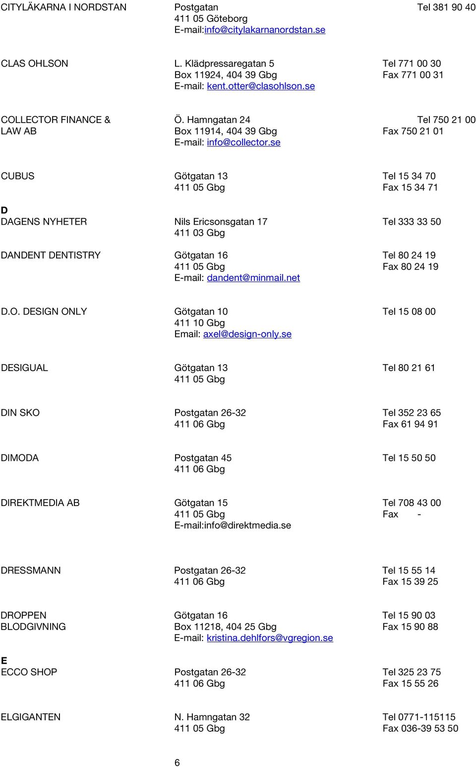 se CUBUS Götgatan 13 Tel 15 34 70 411 05 Gbg Fax 15 34 71 D DAGENS NYHETER Nils Ericsonsgatan 17 Tel 333 33 50 411 03 Gbg DANDENT DENTISTRY Götgatan 16 Tel 80 24 19 411 05 Gbg Fax 80 24 19 E-mail: