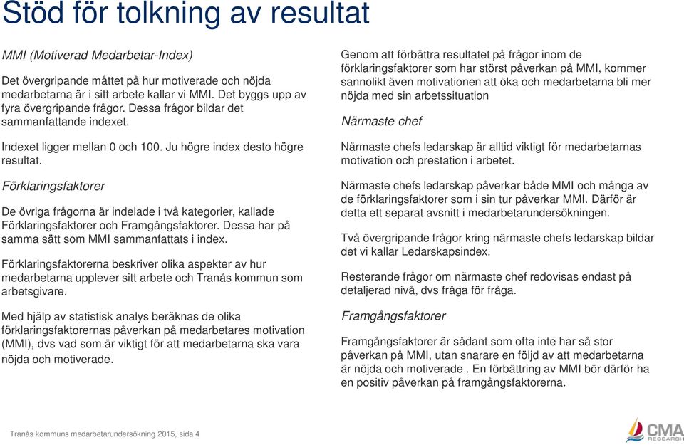 Förklaringsfaktorer De övriga frågorna är indelade i två kategorier, kallade Förklaringsfaktorer och Framgångsfaktorer. Dessa har på samma sätt som MMI sammanfattats i index.