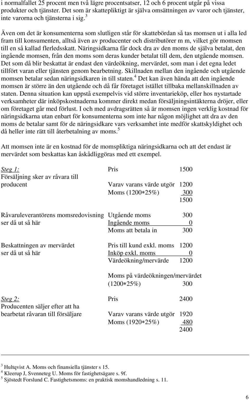 3 Även om det är konsumenterna som slutligen står för skattebördan så tas momsen ut i alla led fram till konsumenten, alltså även av producenter och distributörer m m, vilket gör momsen till en så