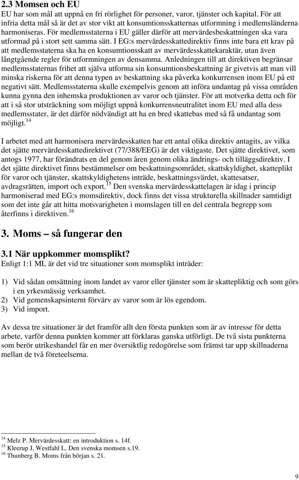 För medlemsstaterna i EU gäller därför att mervärdesbeskattningen ska vara utformad på i stort sett samma sätt.