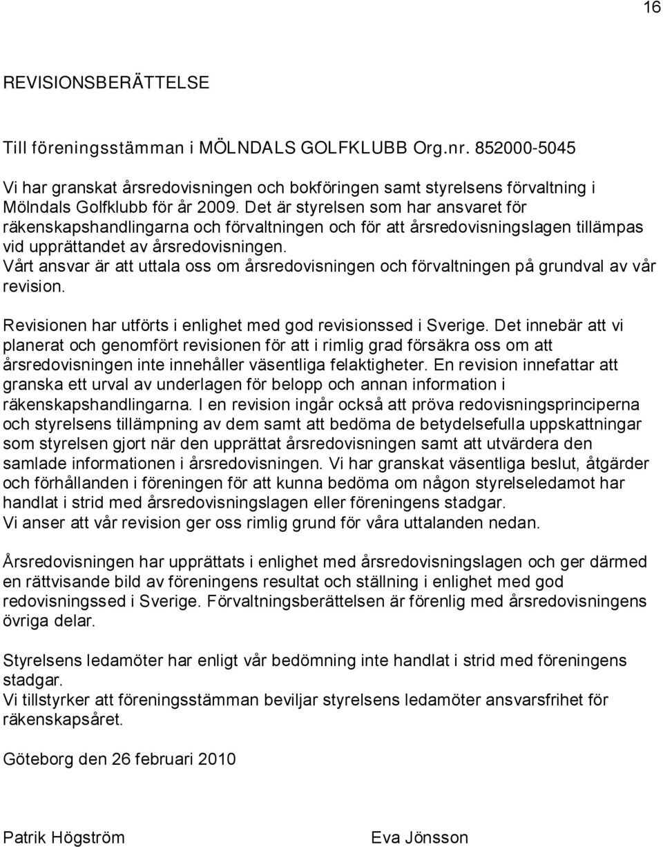 Vårt ansvar är att uttala oss om årsredovisningen och förvaltningen på grundval av vår revision. Revisionen har utförts i enlighet med god revisionssed i Sverige.