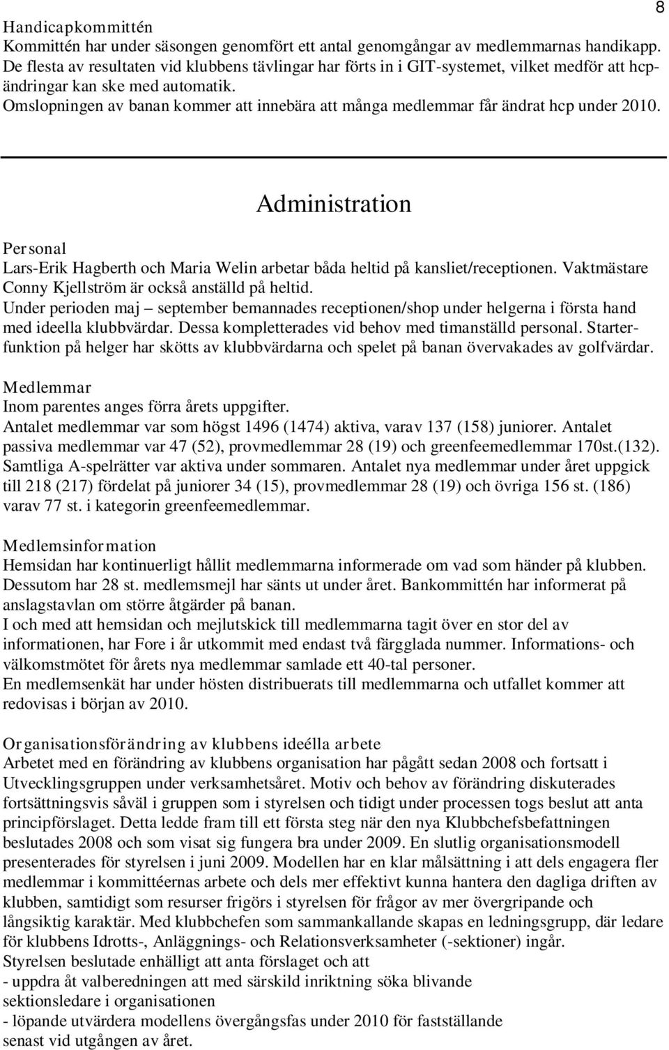Omslopningen av banan kommer att innebära att många medlemmar får ändrat hcp under 2010. Administration Personal Lars-Erik Hagberth och Maria Welin arbetar båda heltid på kansliet/receptionen.