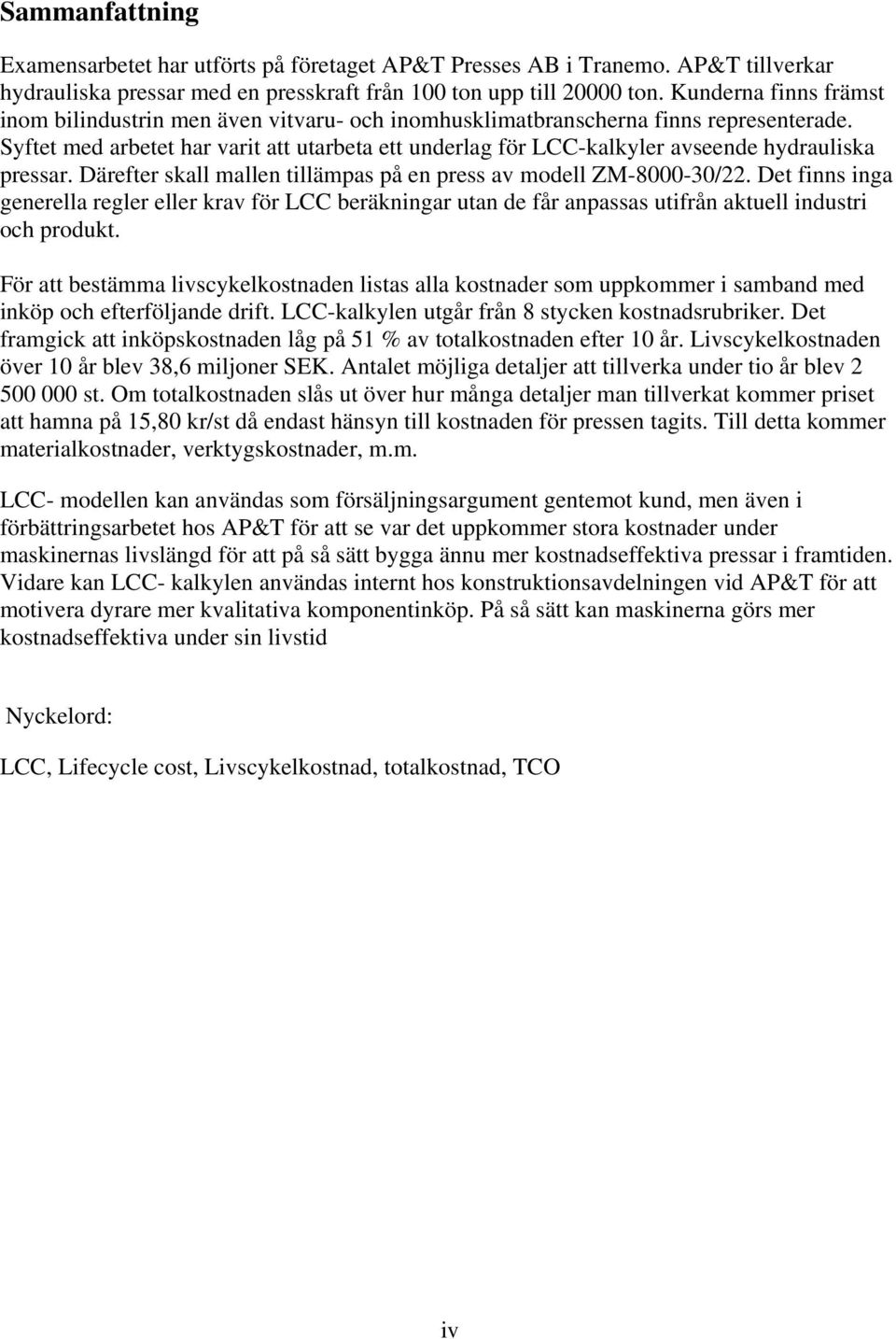 Syftet med arbetet har varit att utarbeta ett underlag för LCC-kalkyler avseende hydrauliska pressar. Därefter skall mallen tillämpas på en press av modell ZM-8000-30/22.