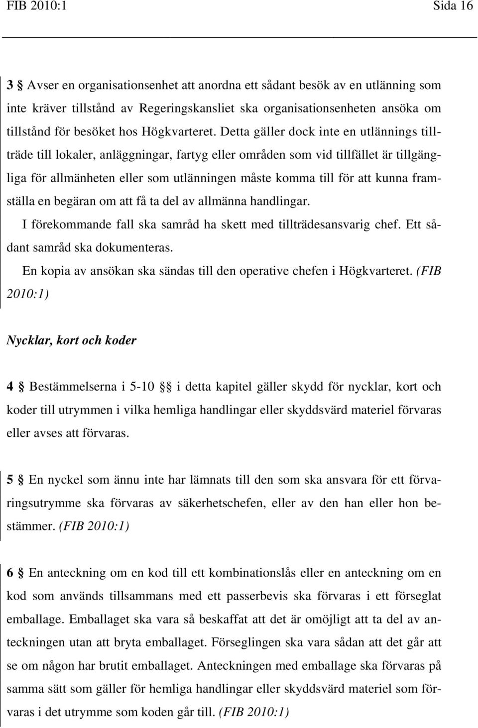 Detta gäller dock inte en utlännings tillträde till lokaler, anläggningar, fartyg eller områden som vid tillfället är tillgängliga för allmänheten eller som utlänningen måste komma till för att kunna