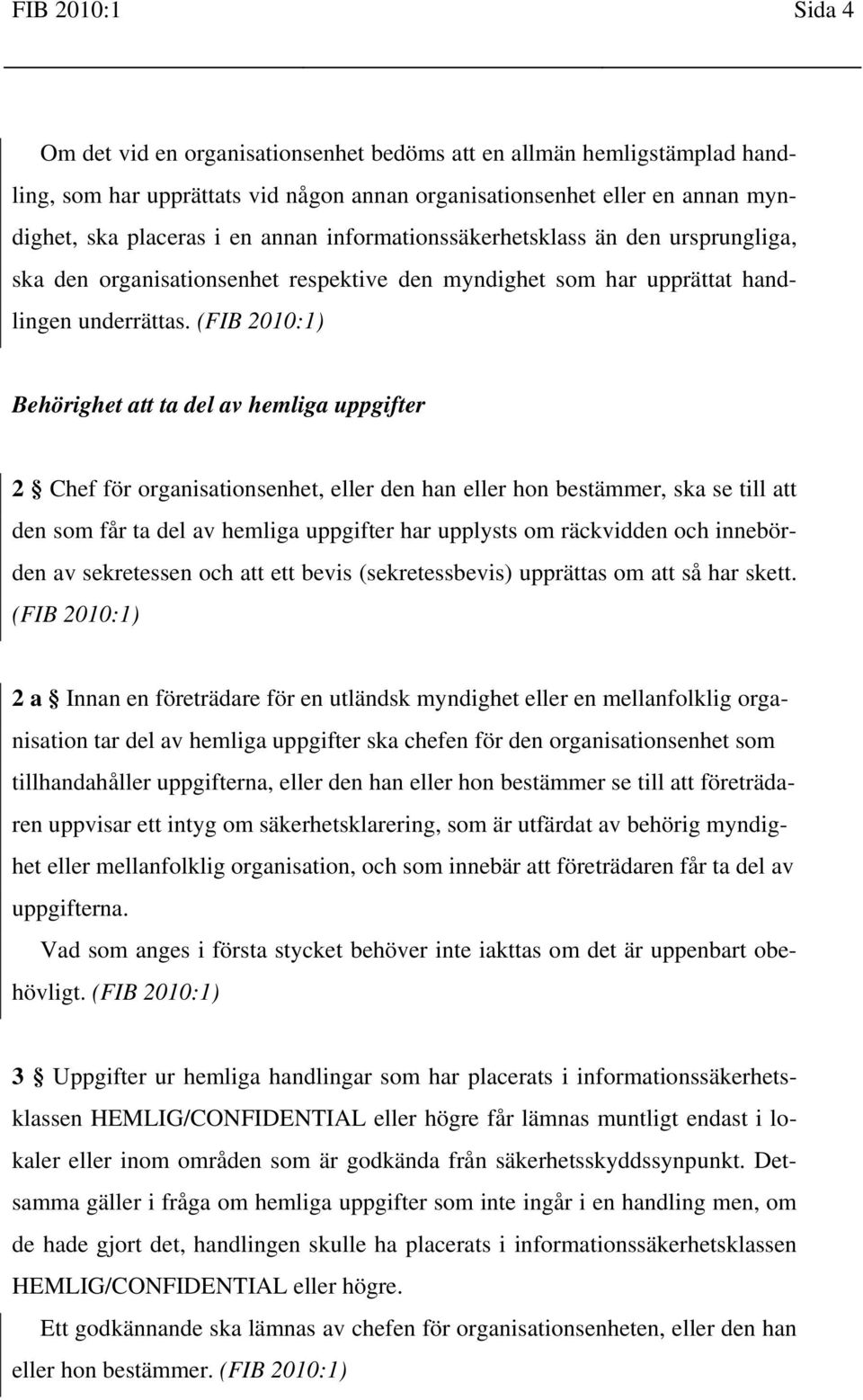 Behörighet att ta del av hemliga uppgifter 2 Chef för organisationsenhet, eller den han eller hon bestämmer, ska se till att den som får ta del av hemliga uppgifter har upplysts om räckvidden och