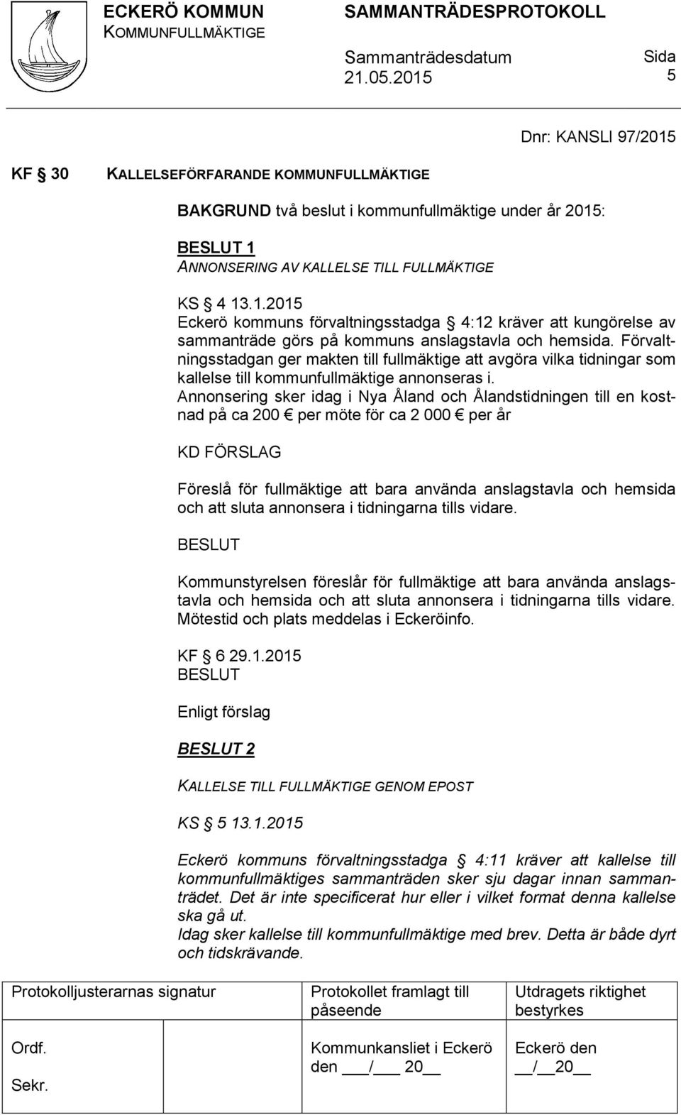 Annonsering sker idag i Nya Åland och Ålandstidningen till en kostnad på ca 200 per möte för ca 2 000 per år KD FÖRSLAG Föreslå för fullmäktige att bara använda anslagstavla och hemsida och att sluta