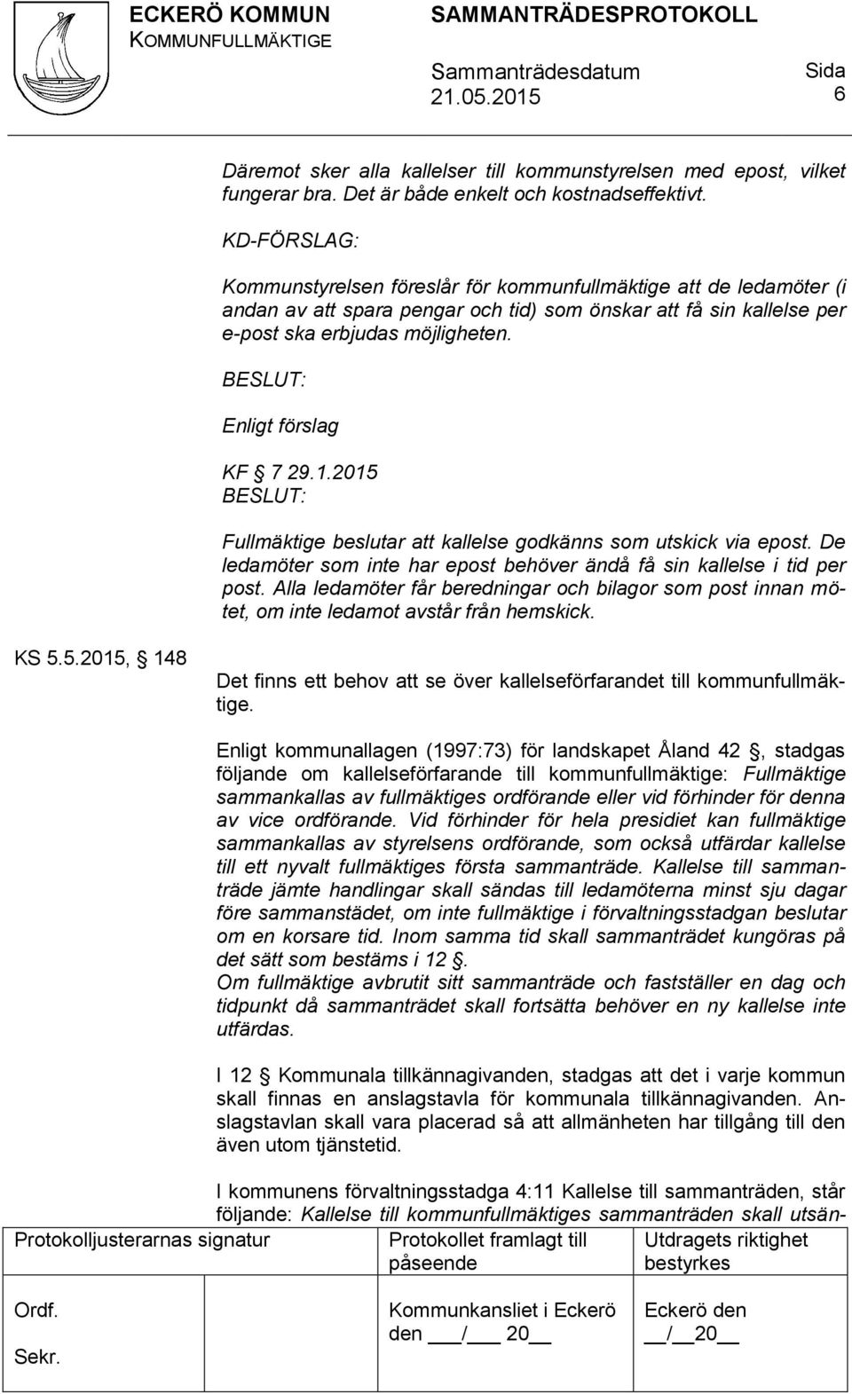 : Enligt förslag KF 7 29.1.2015 : Fullmäktige beslutar att kallelse godkänns som utskick via epost. De ledamöter som inte har epost behöver ändå få sin kallelse i tid per post.