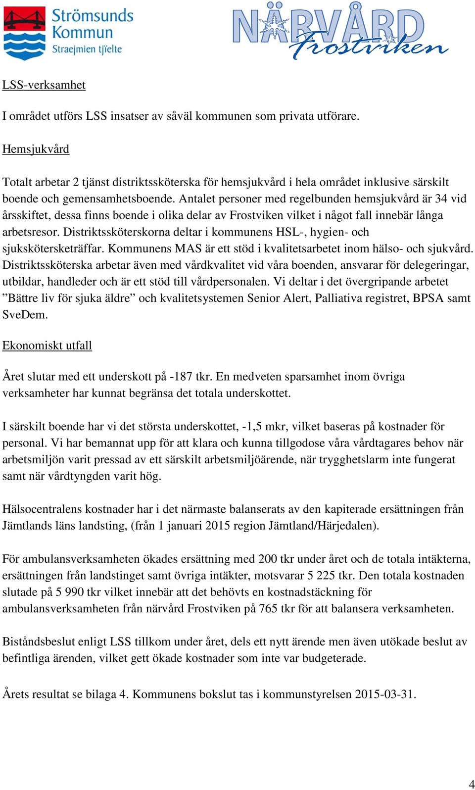 Antalet personer med regelbunden hemsjukvård är 34 vid årsskiftet, dessa finns boende i olika delar av Frostviken vilket i något fall innebär långa arbetsresor.