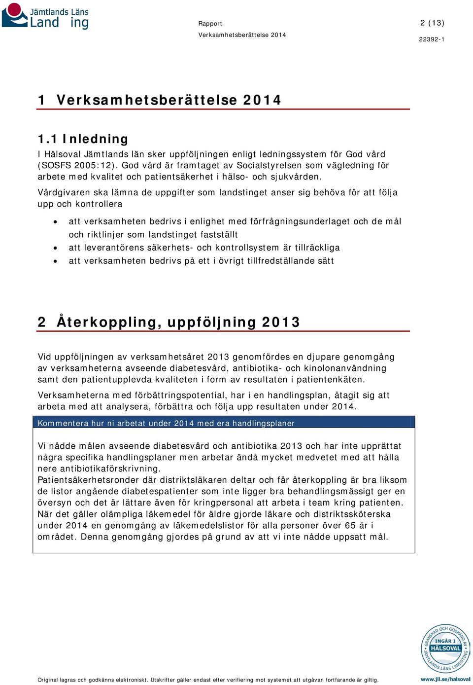 Vårdgivaren ska lämna de uppgifter som landstinget anser sig behöva för att följa upp och kontrollera att verksamheten bedrivs i enlighet med förfrågningsunderlaget och de mål och riktlinjer som