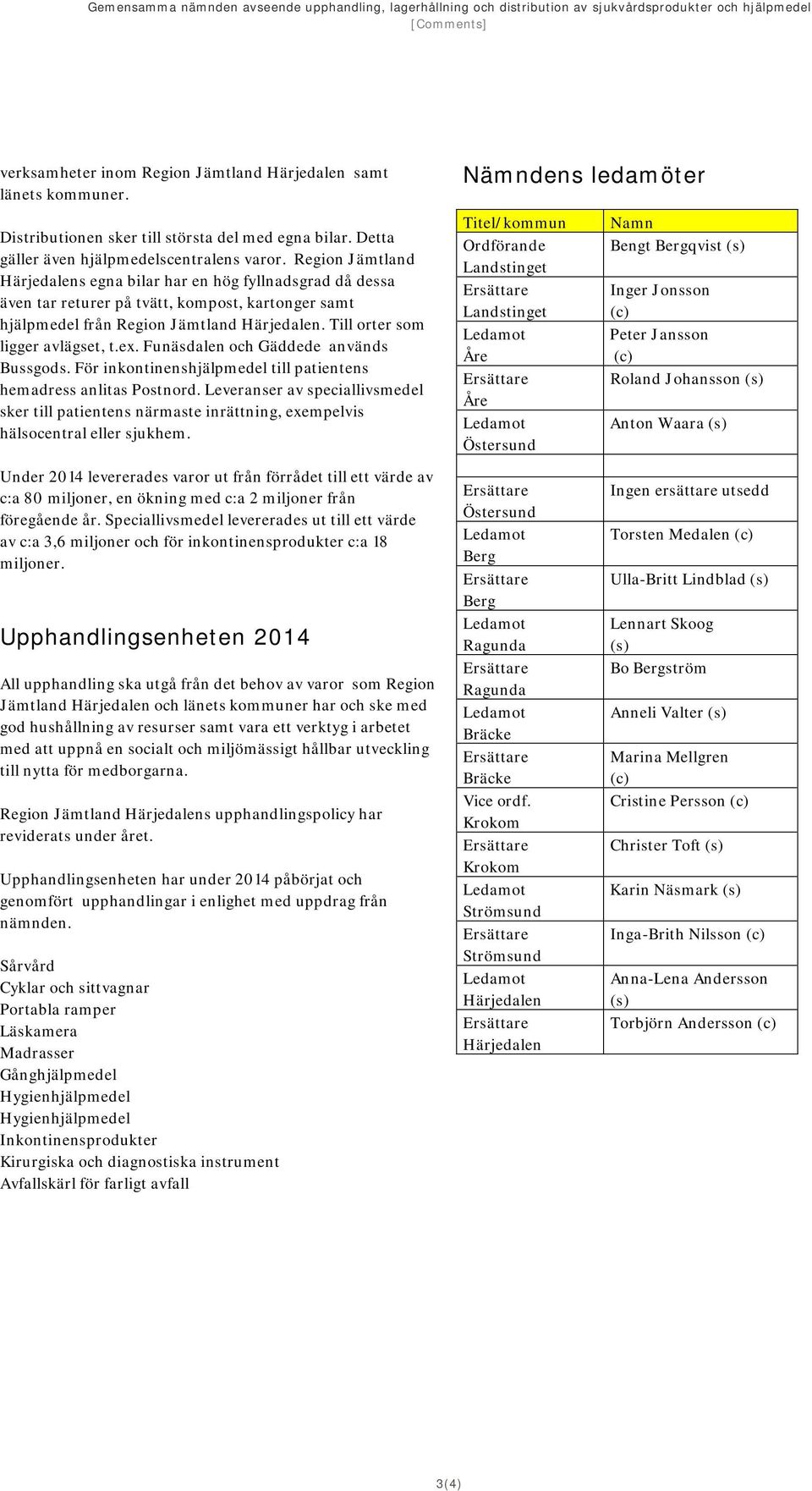 Region Jämtland Härjedalens egna bilar har en hög fyllnadsgrad då dessa även tar returer på tvätt, kompost, kartonger samt hjälpmedel från Region Jämtland Härjedalen.