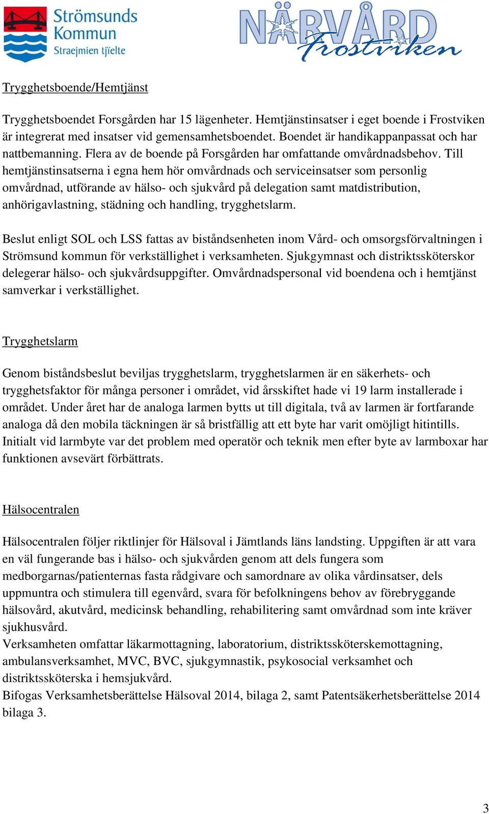 Till hemtjänstinsatserna i egna hem hör omvårdnads och serviceinsatser som personlig omvårdnad, utförande av hälso- och sjukvård på delegation samt matdistribution, anhörigavlastning, städning och