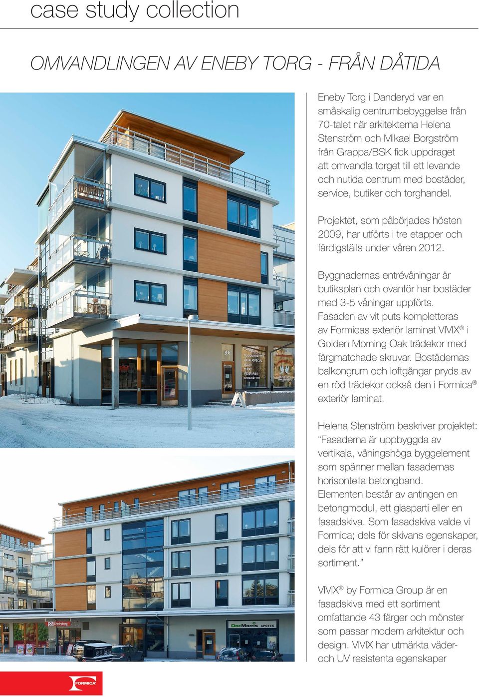Projektet, som påbörjades hösten 2009, har utförts i tre etapper och färdigställs under våren 2012. Byggnadernas entrévåningar är butiksplan och ovanför har bostäder med 3-5 våningar uppförts.