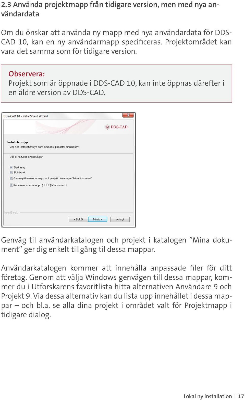 Genväg til användarkatalogen och projekt i katalogen Mina dokument ger dig enkelt tillgång til dessa mappar. Användarkatalogen kommer att innehålla anpassade filer för ditt företag.