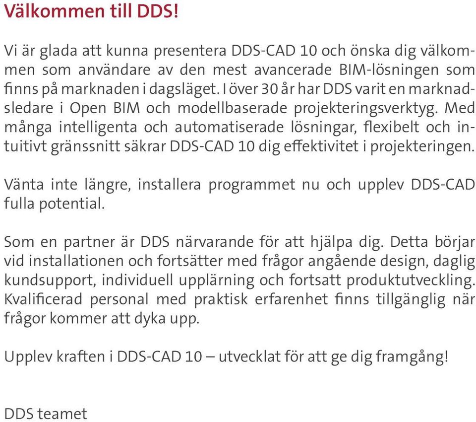 Med många intelligenta och automatiserade lösningar, flexibelt och intuitivt gränssnitt säkrar DDS-CAD 10 dig effektivitet i projekteringen.