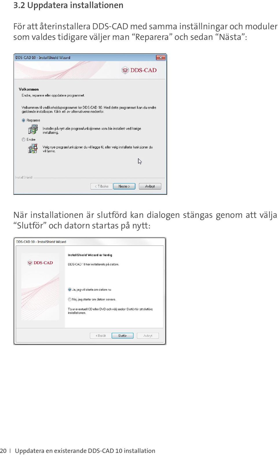 Nästa : När installationen är slutförd kan dialogen stängas genom att välja