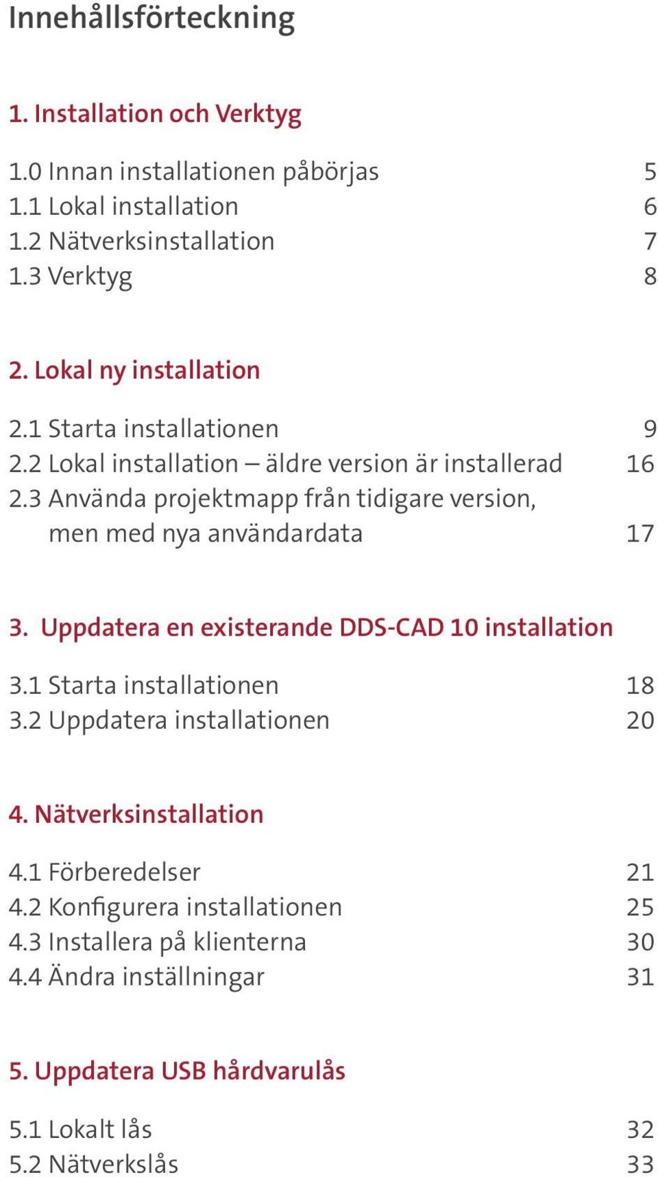 3 Använda projektmapp från tidigare version, men med nya användardata 17 3. Uppdatera en existerande DDS-CAD 10 installation 3.1 Starta installationen 18 3.