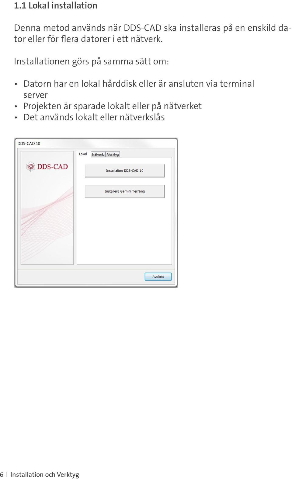 Installationen görs på samma sätt om: Datorn har en lokal hårddisk eller är ansluten