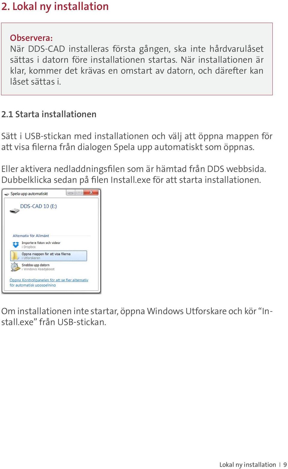 1 Starta installationen Sätt i USB-stickan med installationen och välj att öppna mappen för att visa filerna från dialogen Spela upp automatiskt som öppnas.