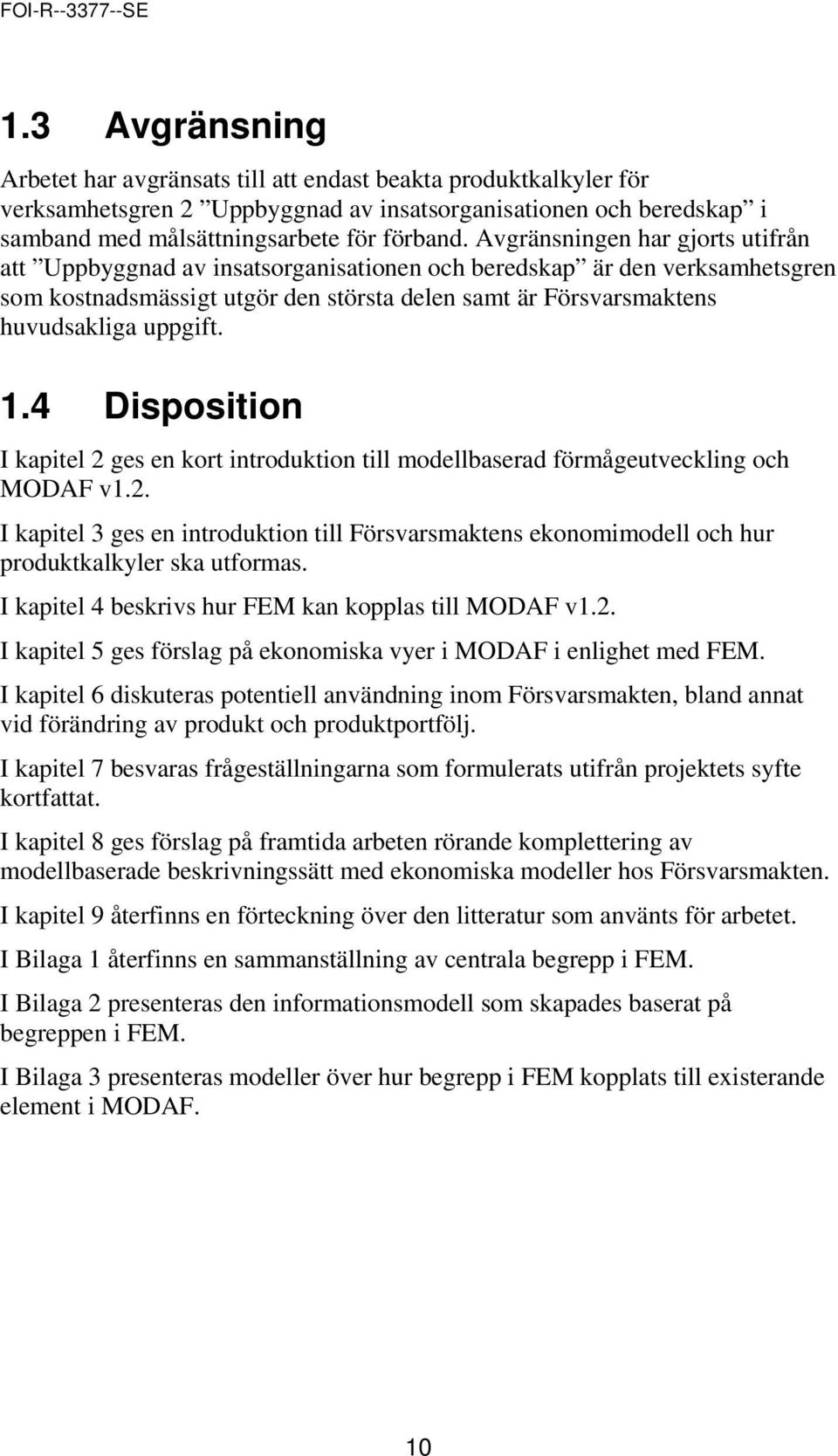 1.4 Disposition I kapitel 2 ges en kort introduktion till modellbaserad förmågeutveckling och MODAF v1.2. I kapitel 3 ges en introduktion till Försvarsmaktens ekonomimodell och hur produktkalkyler ska utformas.