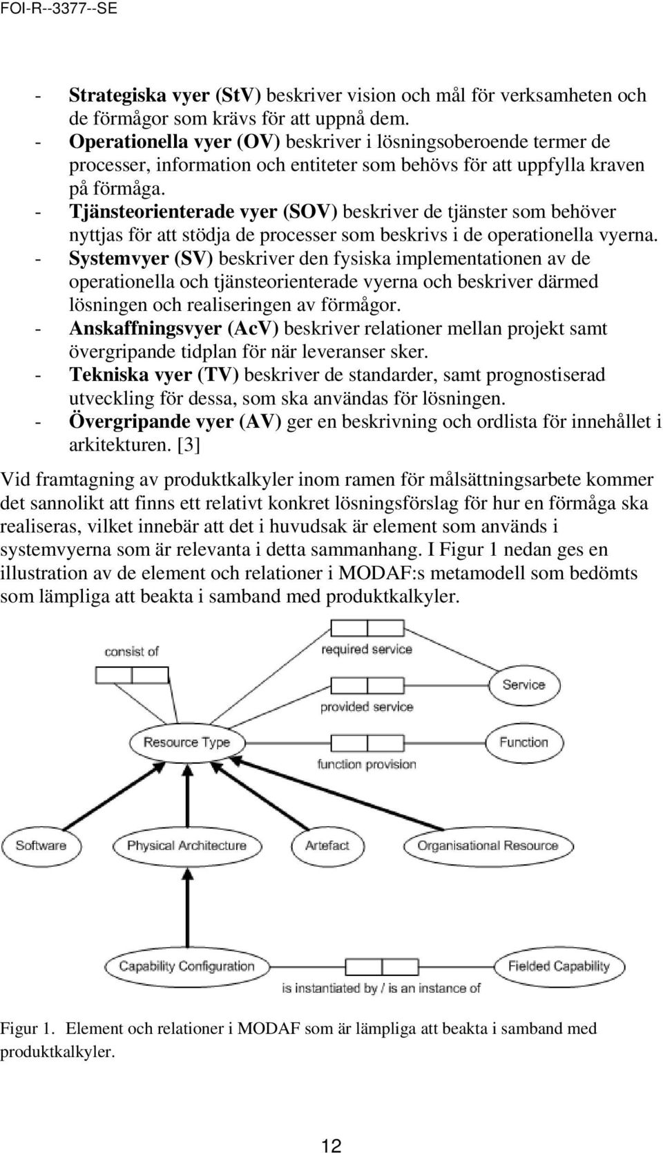 - Tjänsteorienterade vyer (SOV) beskriver de tjänster som behöver nyttjas för att stödja de processer som beskrivs i de operationella vyerna.