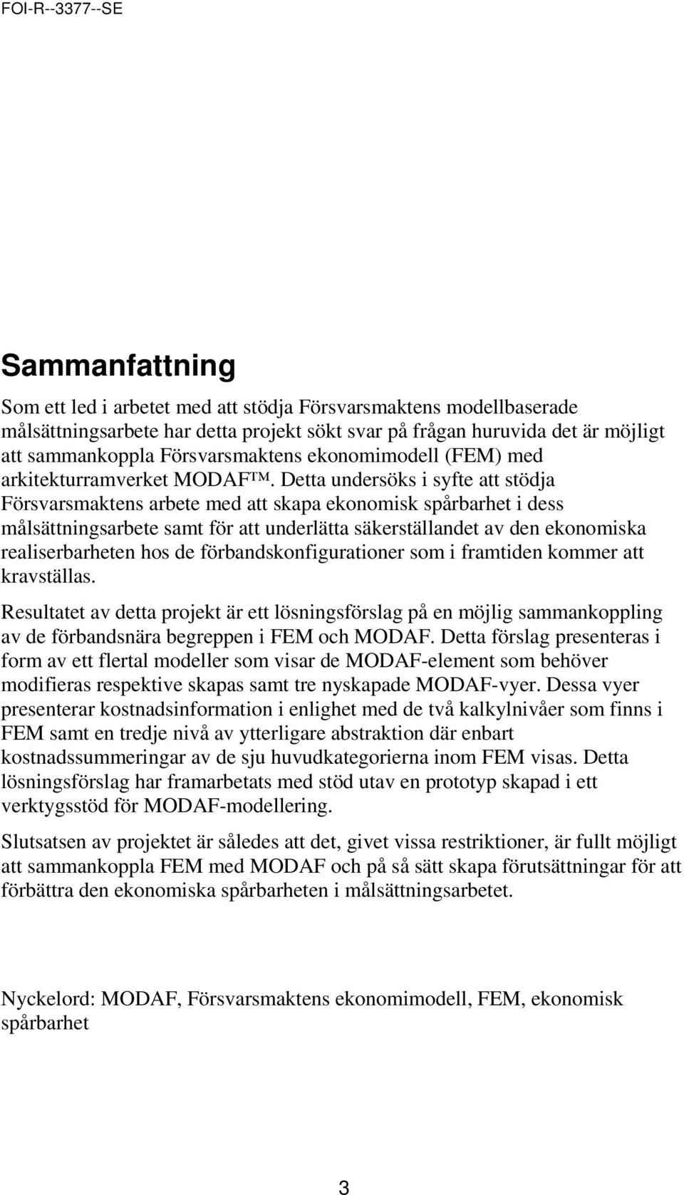 Detta undersöks i syfte att stödja Försvarsmaktens arbete med att skapa ekonomisk spårbarhet i dess målsättningsarbete samt för att underlätta säkerställandet av den ekonomiska realiserbarheten hos