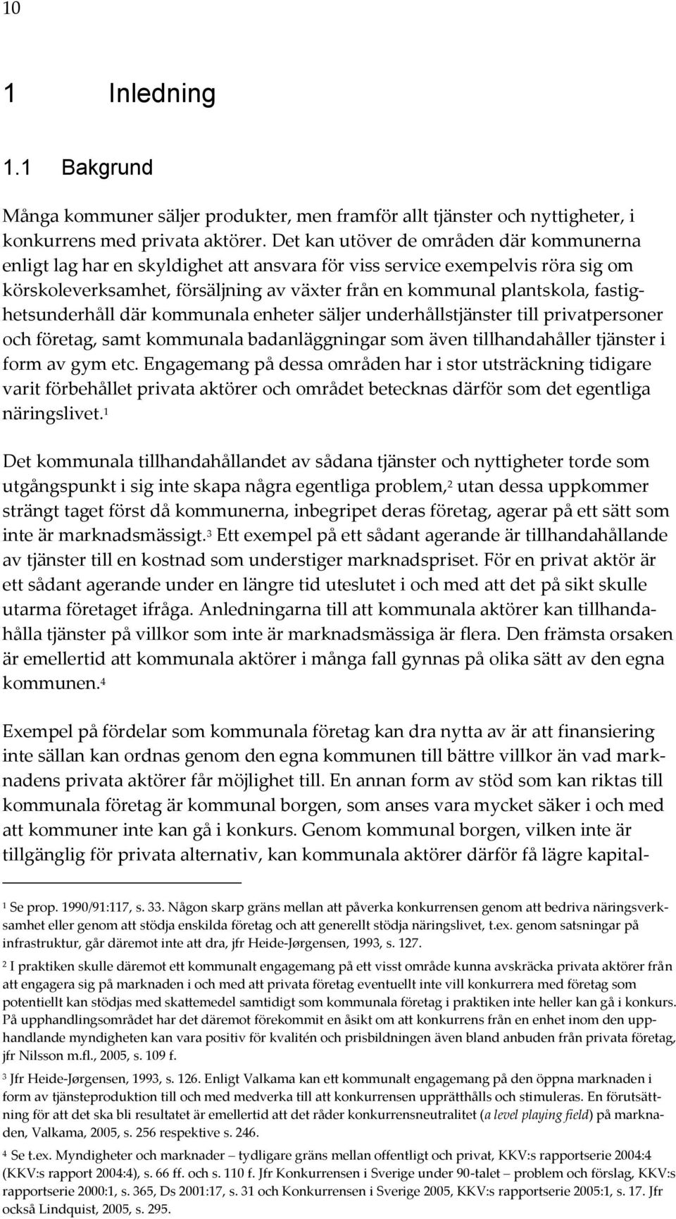 fastighetsunderhåll där kommunala enheter säljer underhållstjänster till privatpersoner och företag, samt kommunala badanläggningar som även tillhandahåller tjänster i form av gym etc.