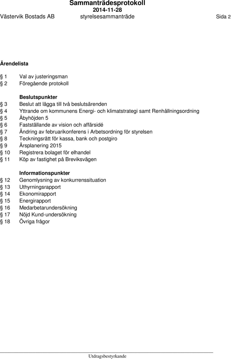 februarikonferens i Arbetsordning för styrelsen Teckningsrätt för kassa, bank och postgiro Årsplanering 2015 Registrera bolaget för elhandel Köp av fastighet på