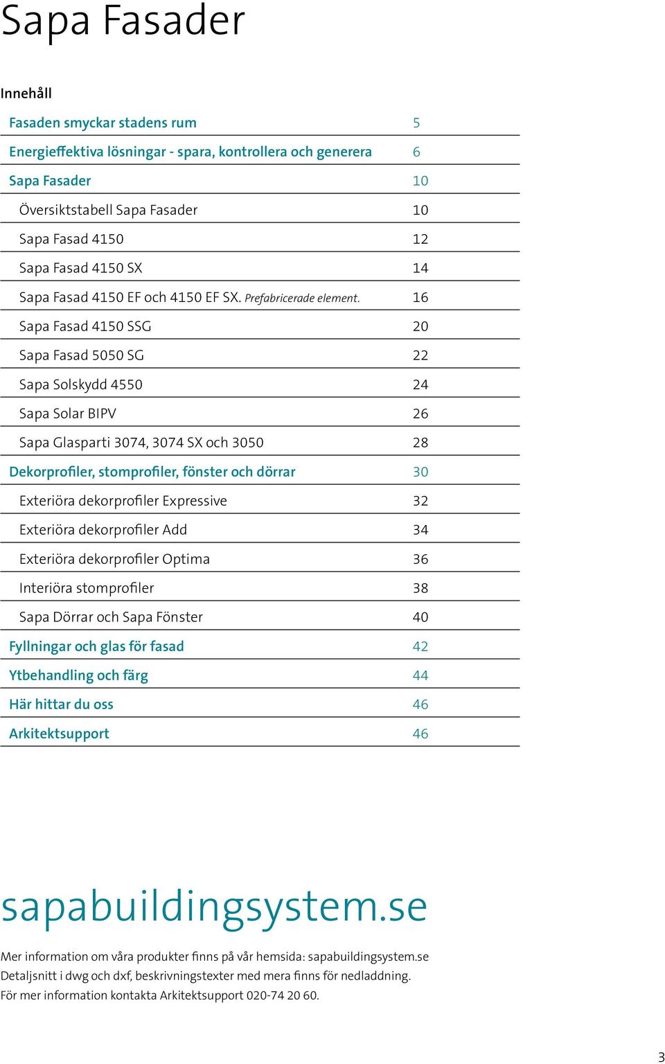 16 Sapa Fasad 415 SSG 2 Sapa Fasad 55 SG 22 Sapa Solskydd 455 24 Sapa Solar BIPV 26 Sapa Glasparti 374, 374 SX och 35 28 Dekorprofiler, stomprofiler, fönster och dörrar 3 Exteriöra dekorprofiler