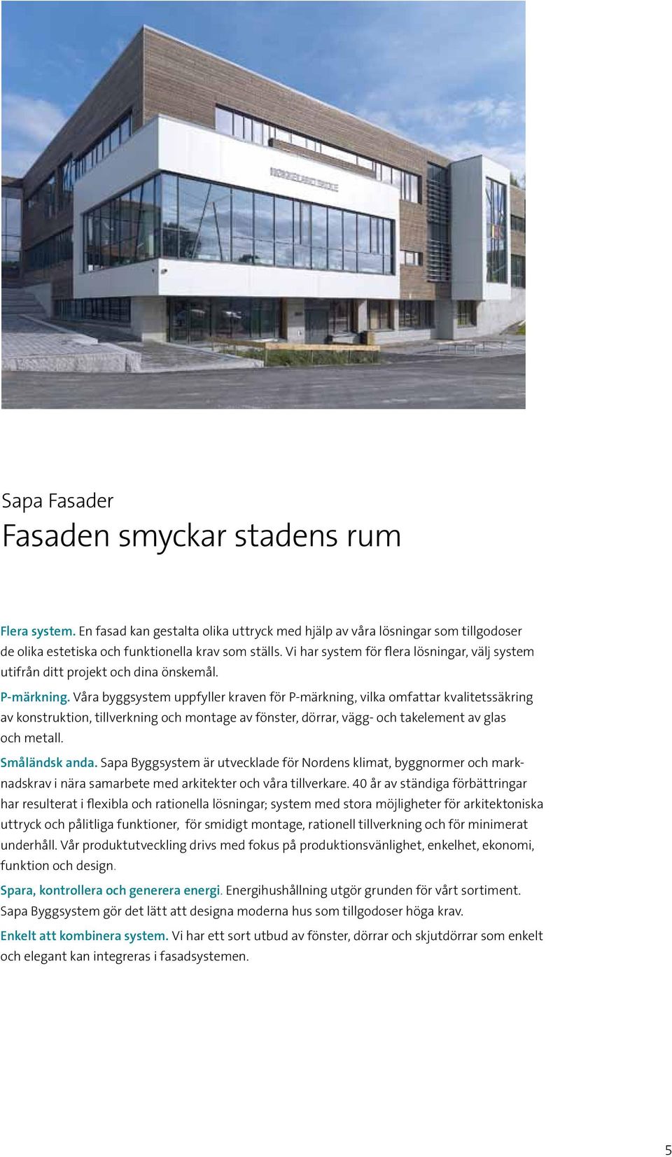 Våra byggsystem uppfyller kraven för P-märkning, vilka omfattar kvalitetssäkring av konstruktion, tillverkning och montage av fönster, dörrar, vägg- och takelement av glas och metall. Småländsk anda.