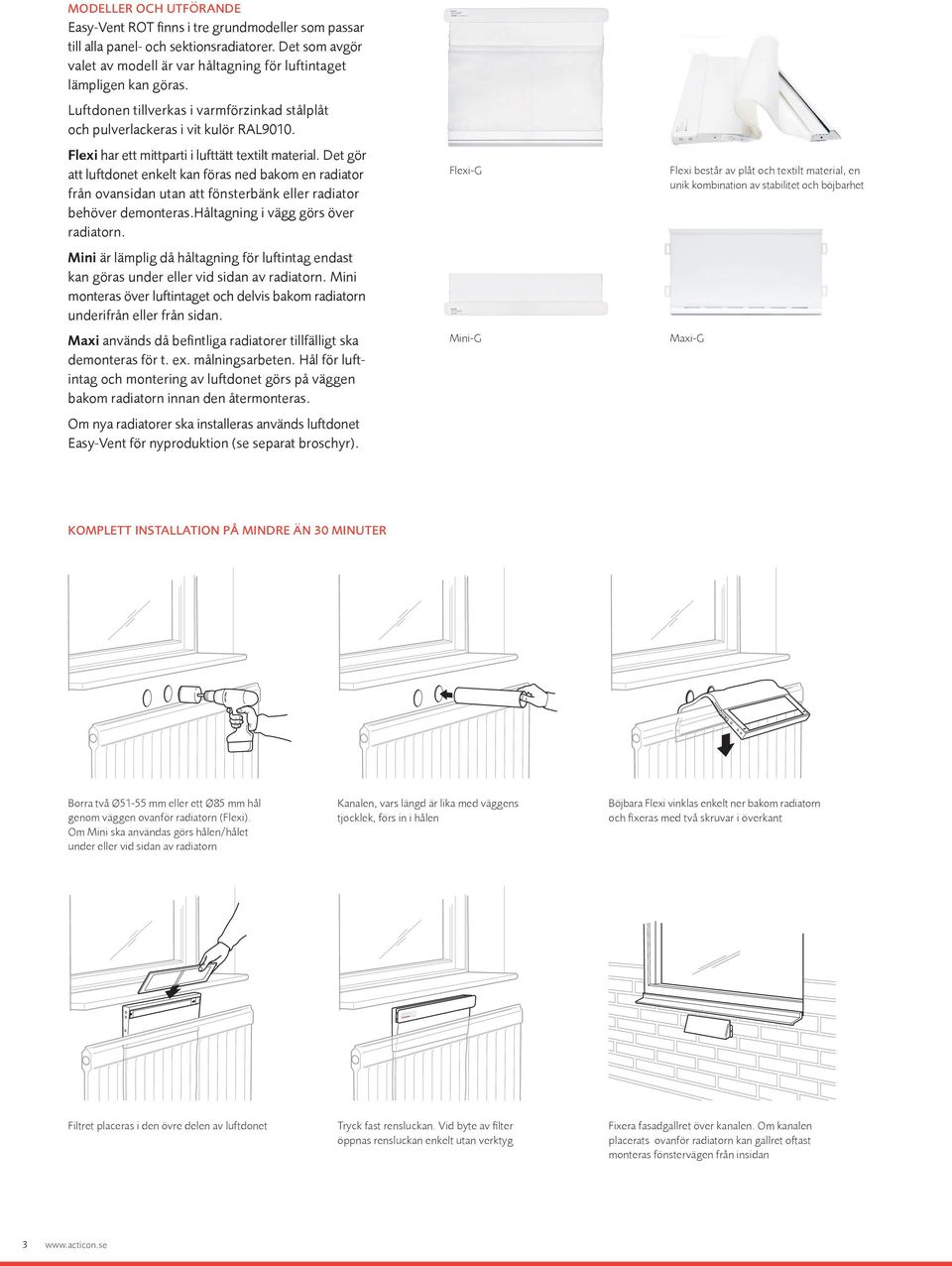 Det gör att luftdonet enkelt kan föras ned bakom en radiator från ovansidan utan att fönsterbänk eller radiator behöver demonteras.håltagning i vägg görs över radiatorn.