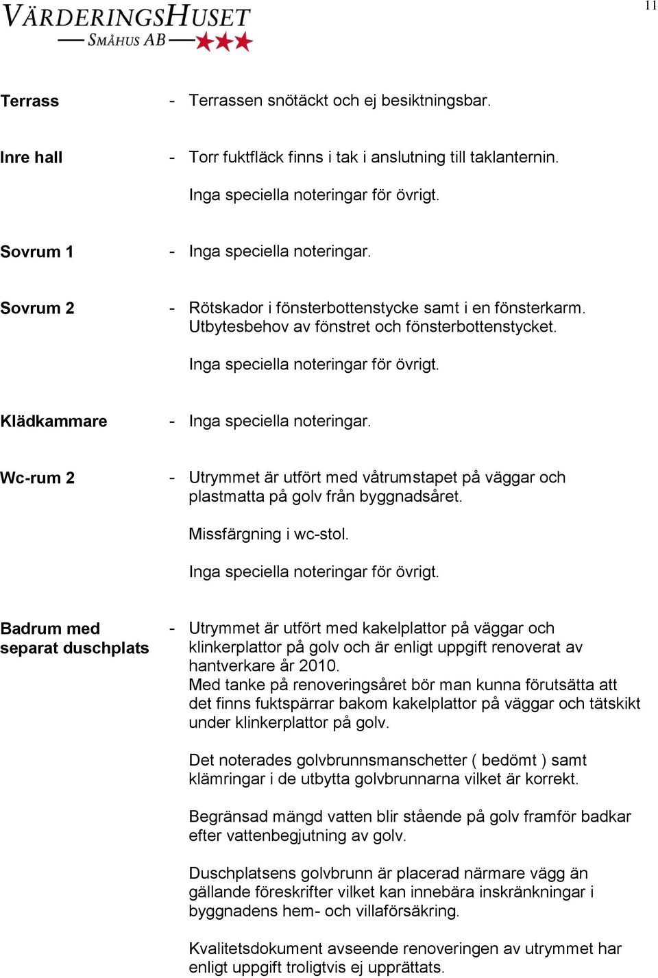 Wc-rum 2 - Utrymmet är utfört med våtrumstapet på väggar och plastmatta på golv från byggnadsåret. Missfärgning i wc-stol.