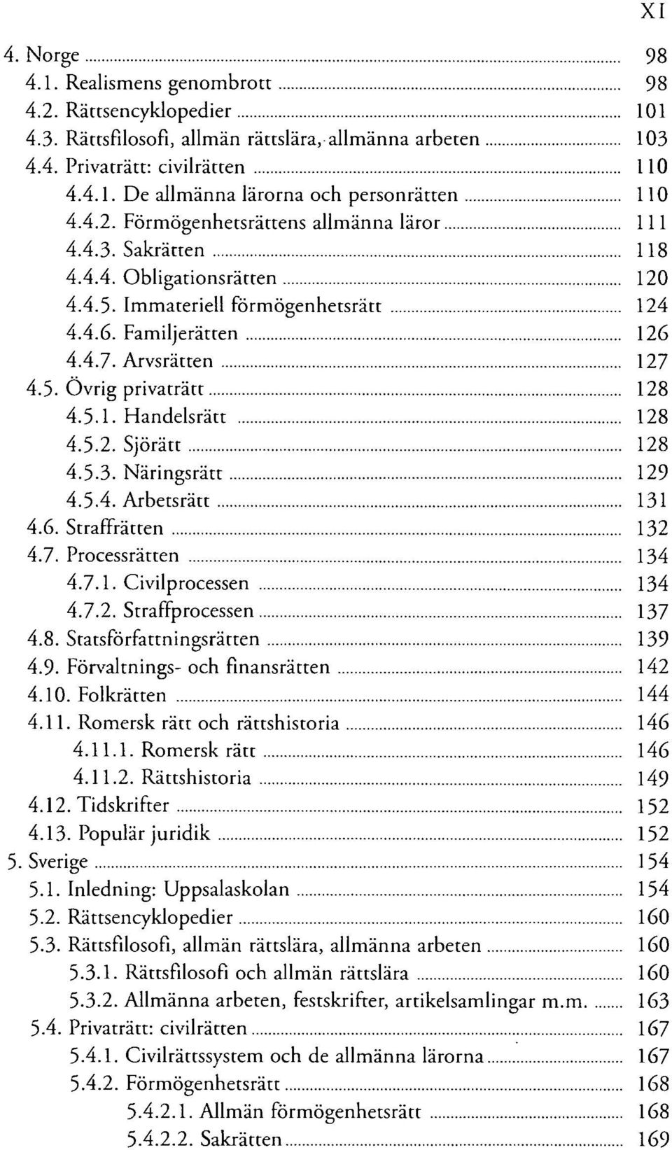 5.1. Handelsrätt 128 4.5.2. Sjörätt 128 4.5.3. Näringsrätt 129 4.5.4. Arbetsrätt 131 4.6. Straffrätten 132 4.7. Processrätten 134 4.7.1. Civilprocessen 134 4.7.2. Straffprocessen 137 4.8. Statsförfattningsrätten 139 4.