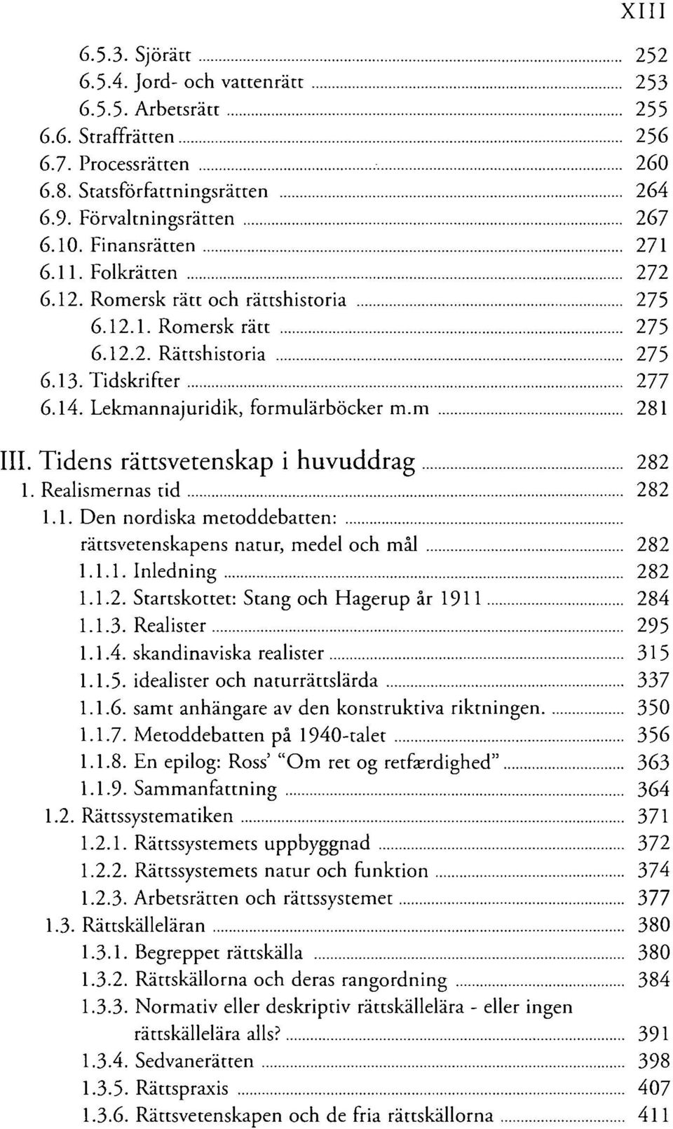 m 281 III. Tidens rättsvetenskap i huvuddrag 282 1. Realismernas tid 282 1.1. Den nordiska metoddebatten: rättsvetenskapens natur, medel och mål 282 1.1.1. Inledning 282 1.1.2. Startskottet: Stäng och Hagerup år 1911 284 1.