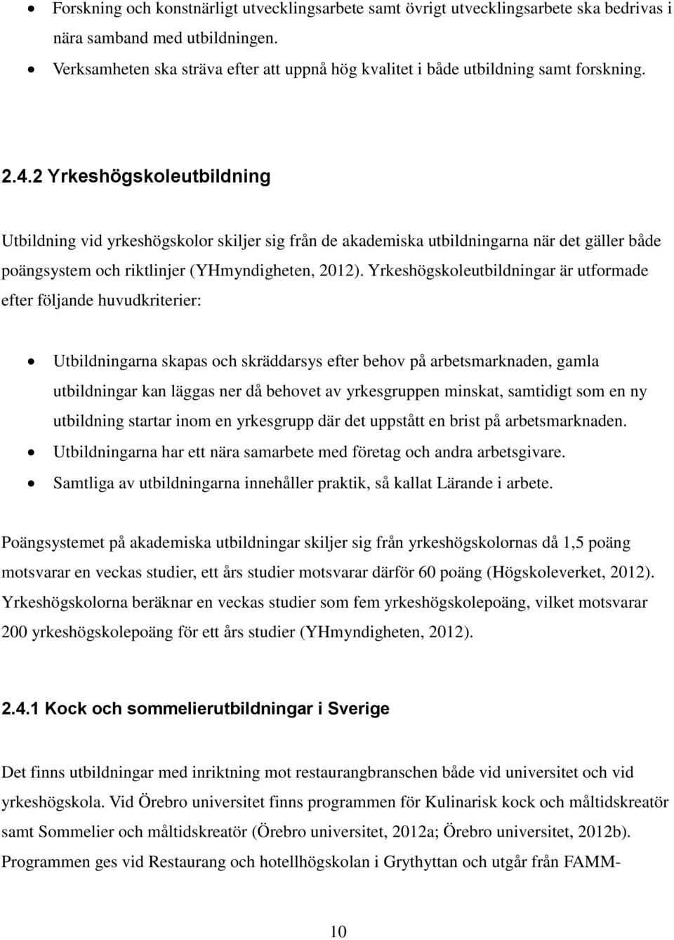 2 Yrkeshögskoleutbildning Utbildning vid yrkeshögskolor skiljer sig från de akademiska utbildningarna när det gäller både poängsystem och riktlinjer (YHmyndigheten, 2012).