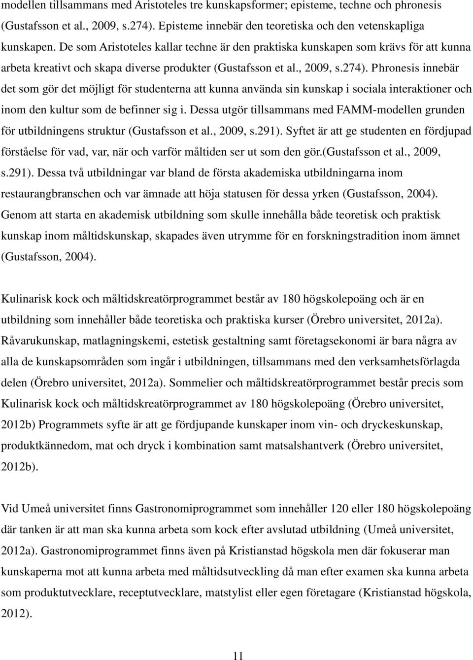 Phronesis innebär det som gör det möjligt för studenterna att kunna använda sin kunskap i sociala interaktioner och inom den kultur som de befinner sig i.