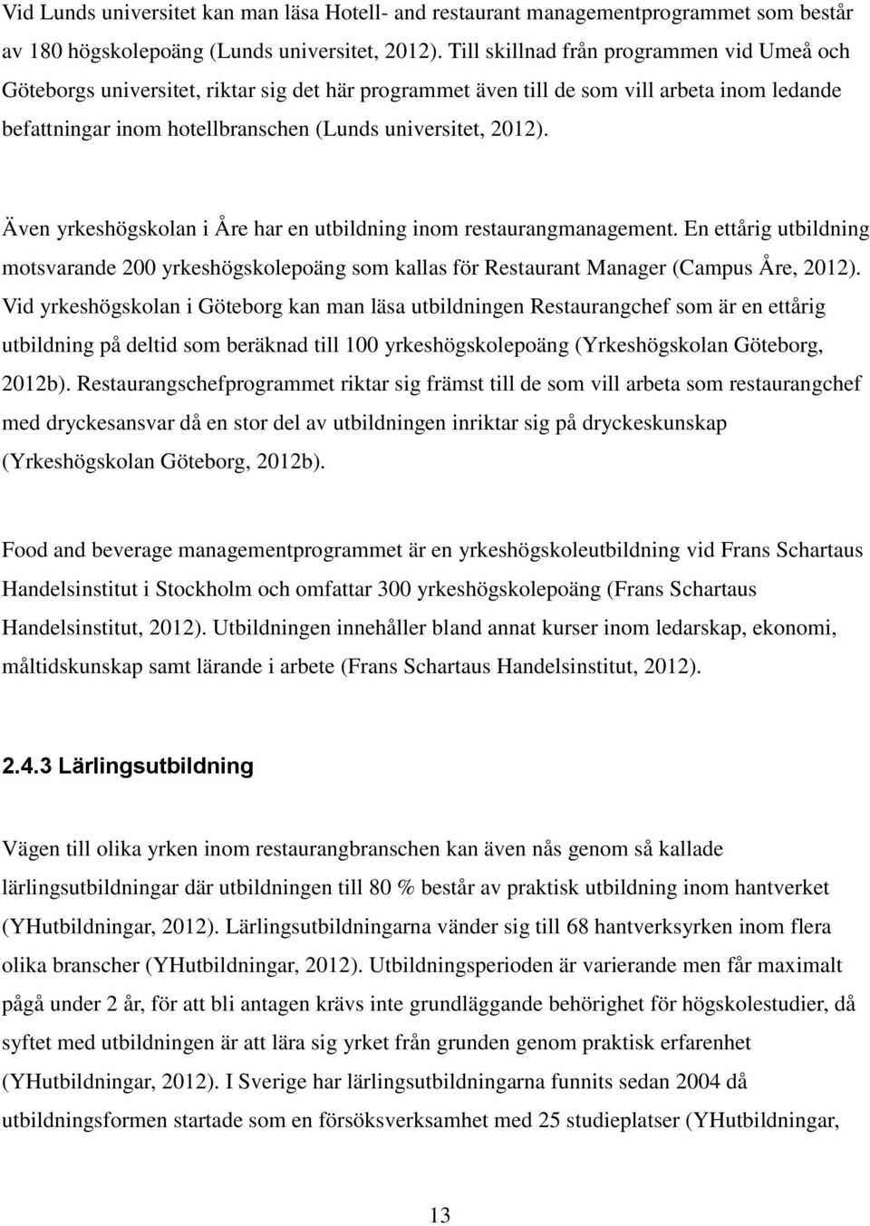 Även yrkeshögskolan i Åre har en utbildning inom restaurangmanagement. En ettårig utbildning motsvarande 200 yrkeshögskolepoäng som kallas för Restaurant Manager (Campus Åre, 2012).