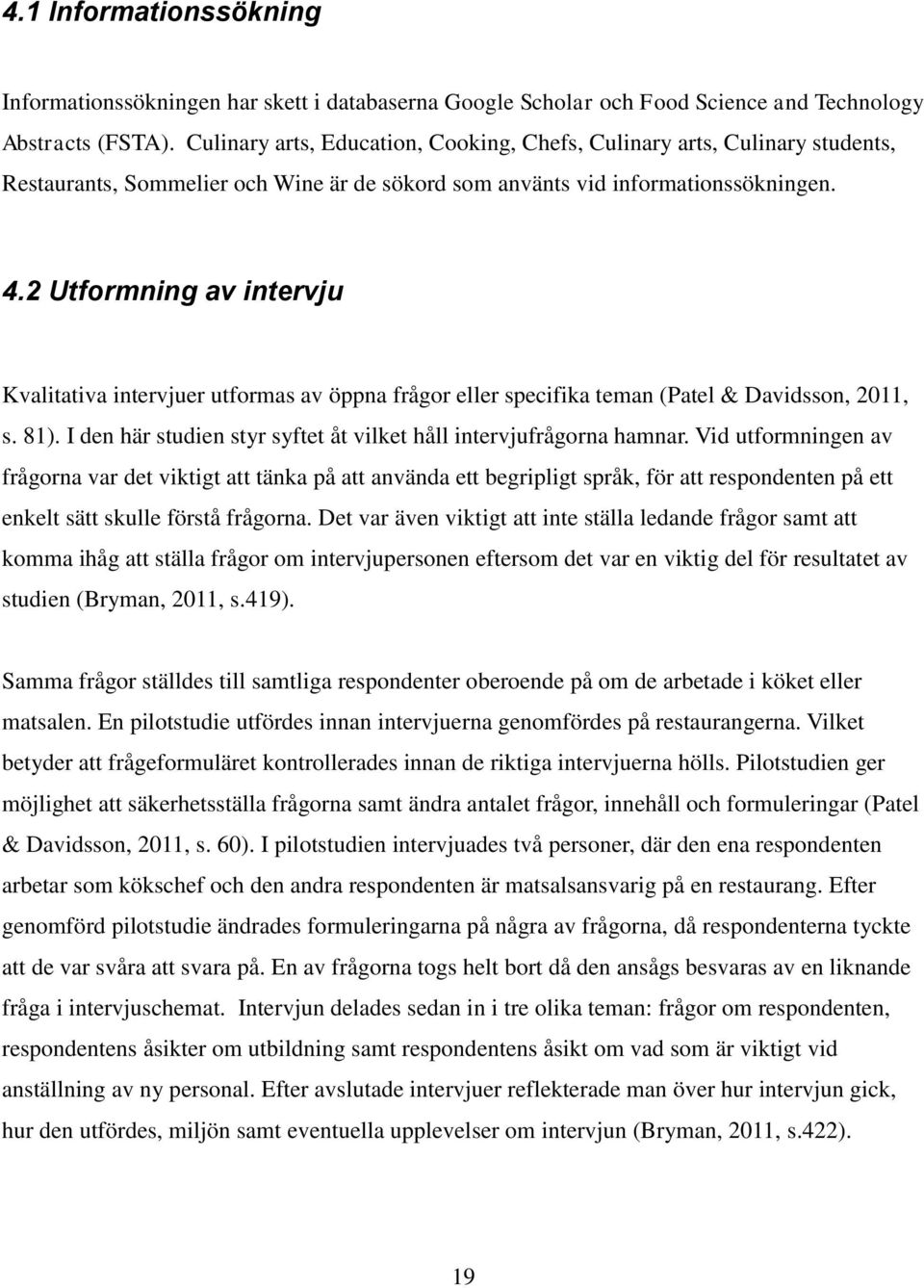 2 Utformning av intervju Kvalitativa intervjuer utformas av öppna frågor eller specifika teman (Patel & Davidsson, 2011, s. 81). I den här studien styr syftet åt vilket håll intervjufrågorna hamnar.