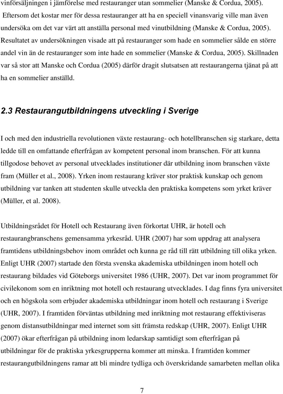 Resultatet av undersökningen visade att på restauranger som hade en sommelier sålde en större andel vin än de restauranger som inte hade en sommelier (Manske & Cordua, 2005).