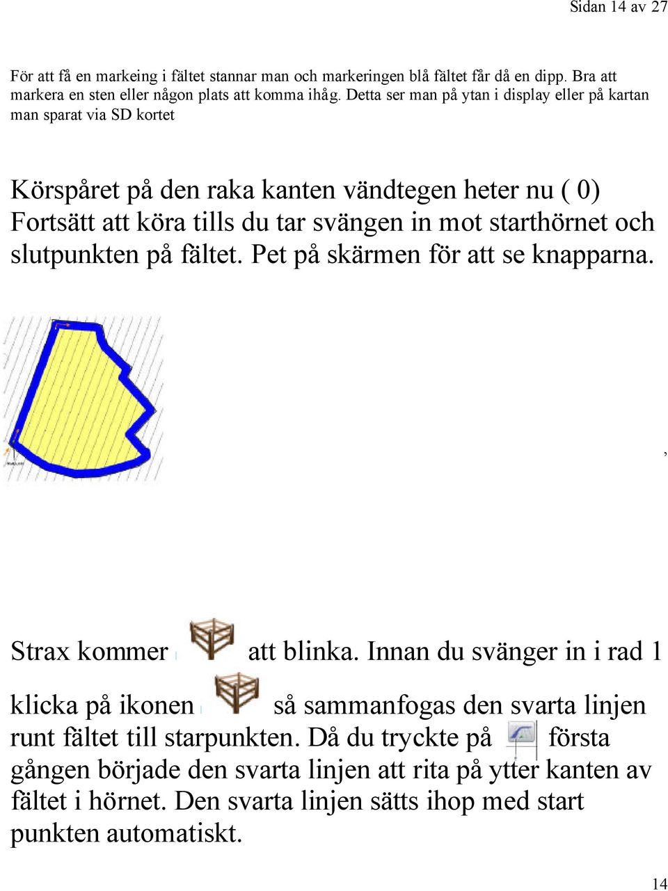 starthörnet och slutpunkten på fältet. Pet på skärmen för att se knapparna. Strax kommer att blinka.