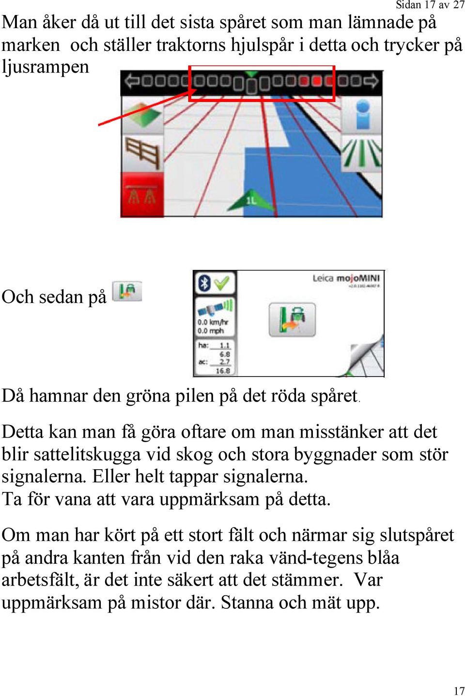 Detta kan man få göra oftare om man misstänker att det blir sattelitskugga vid skog och stora byggnader som stör signalerna. Eller helt tappar signalerna.