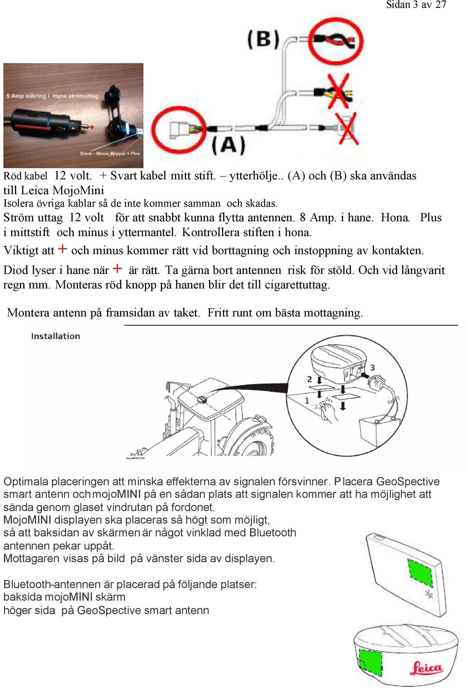 Viktigt att + och minus kommer rätt vid borttagning och instoppning av kontakten. Diod lyser i hane när + är rätt. Ta gärna bort antennen risk för stöld. Och vid långvarit regn mm.