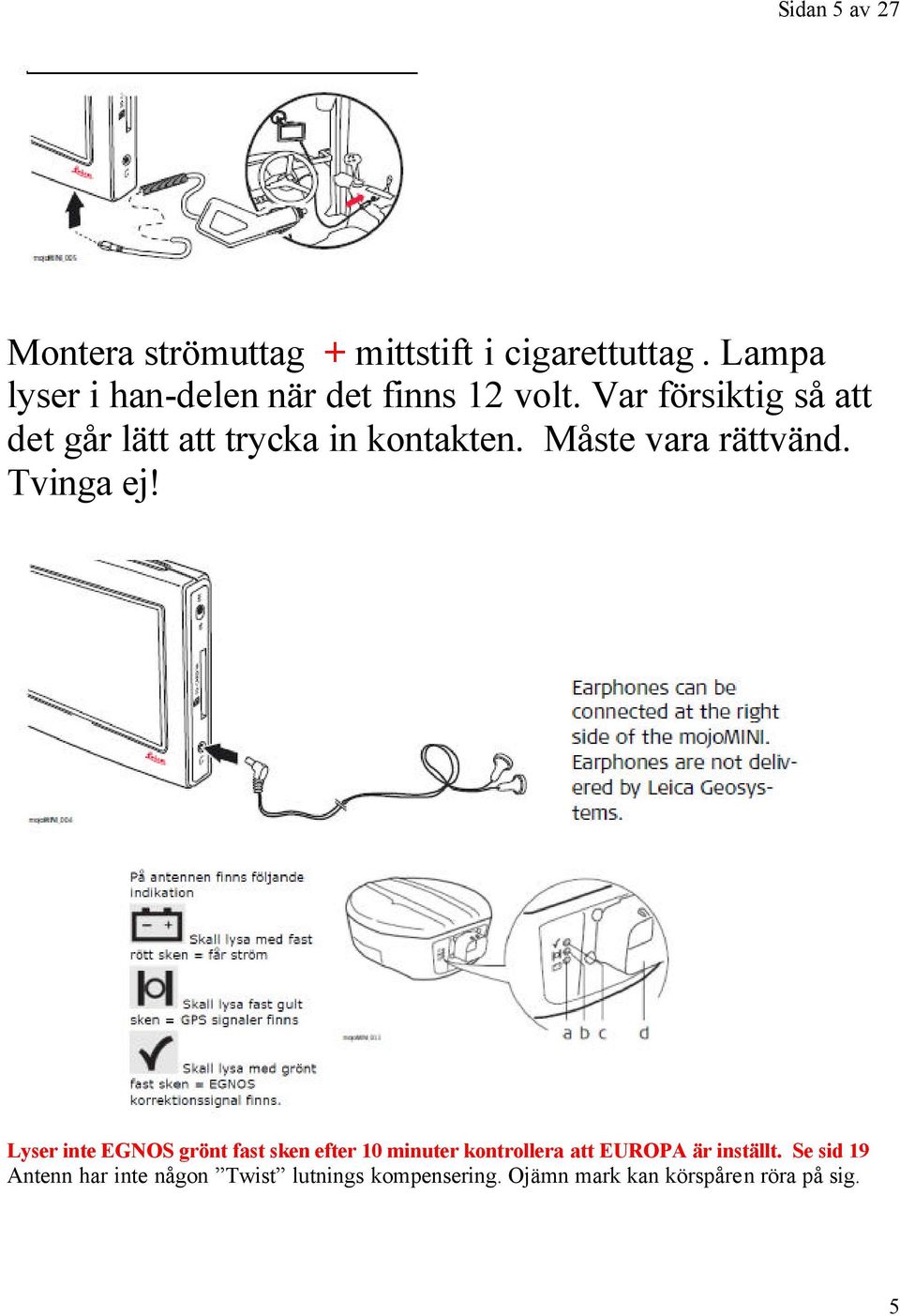 Var försiktig så att det går lätt att trycka in kontakten. Måste vara rättvänd. Tvinga ej!
