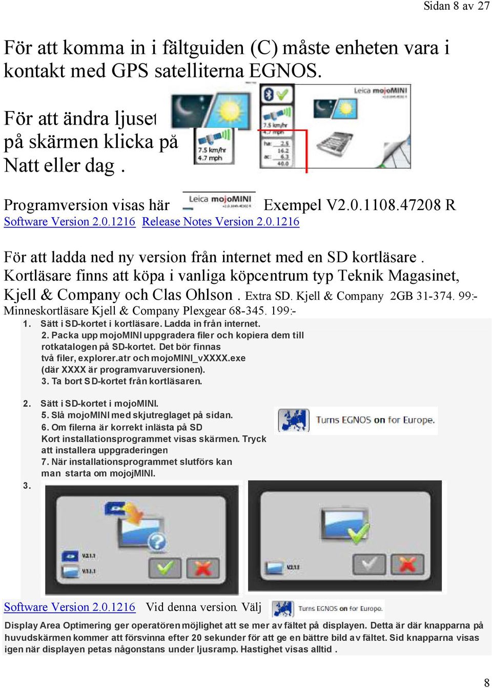 Kortläsare finns att köpa i vanliga köpcentrum typ Teknik Magasinet, Kjell & Company och Clas Ohlson. Extra SD. Kjell & Company 2GB 31-374. 99:- Minneskortläsare Kjell & Company Plexgear 68-345.