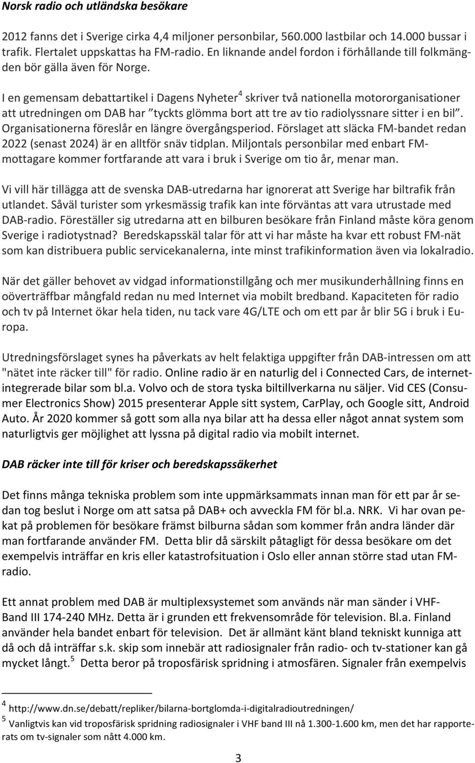 I en gemensam debattartikel i Dagens Nyheter 4 skriver två nationella motororganisationer att utredningen om DAB har tyckts glömma bort att tre av tio radiolyssnare sitter i en bil.