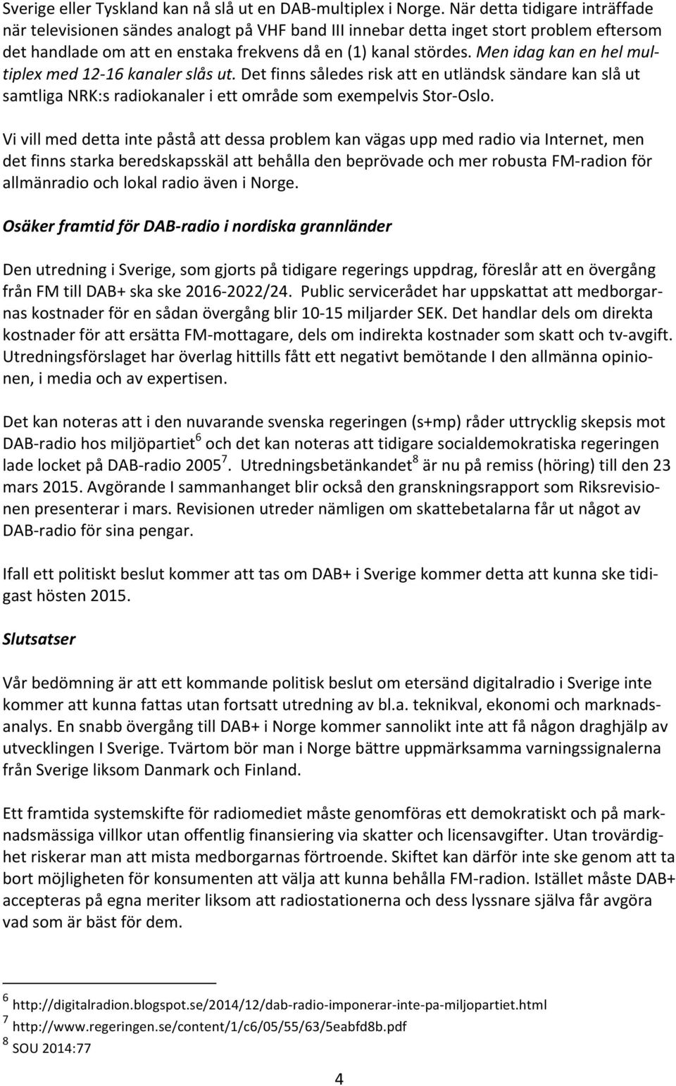 Men idag kan en hel mul- tiplex med 12-16 kanaler slås ut. Det finns således risk att en utländsk sändare kan slå ut samtliga NRK:s radiokanaler i ett område som exempelvis Stor- Oslo.