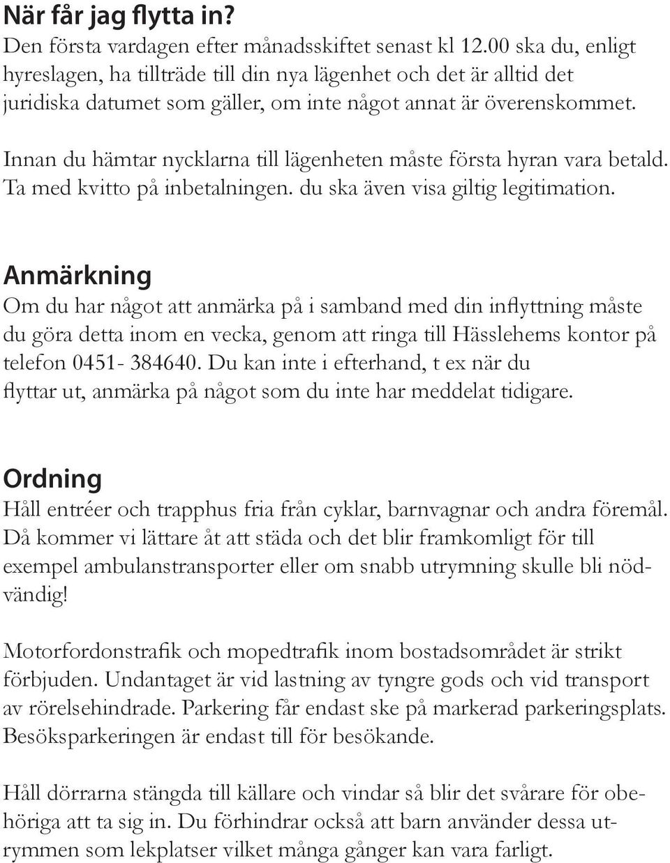 Innan du hämtar nycklarna till lägenheten måste första hyran vara betald. Ta med kvitto på inbetalningen. du ska även visa giltig legitimation.