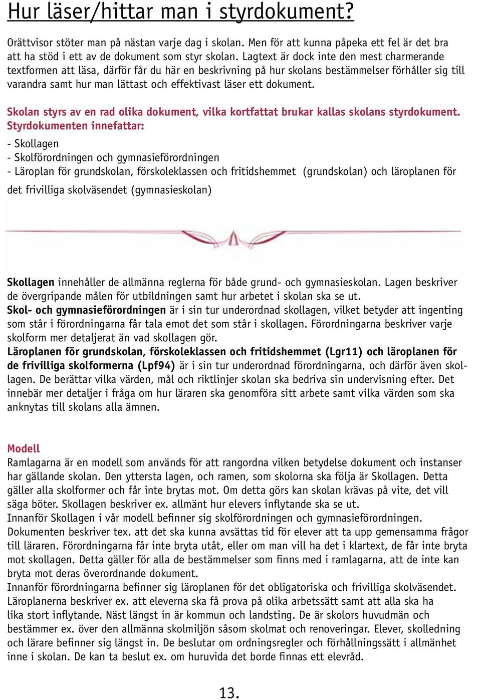 dokument. Skolan styrs av en rad olika dokument, vilka kortfattat brukar kallas skolans styrdokument.