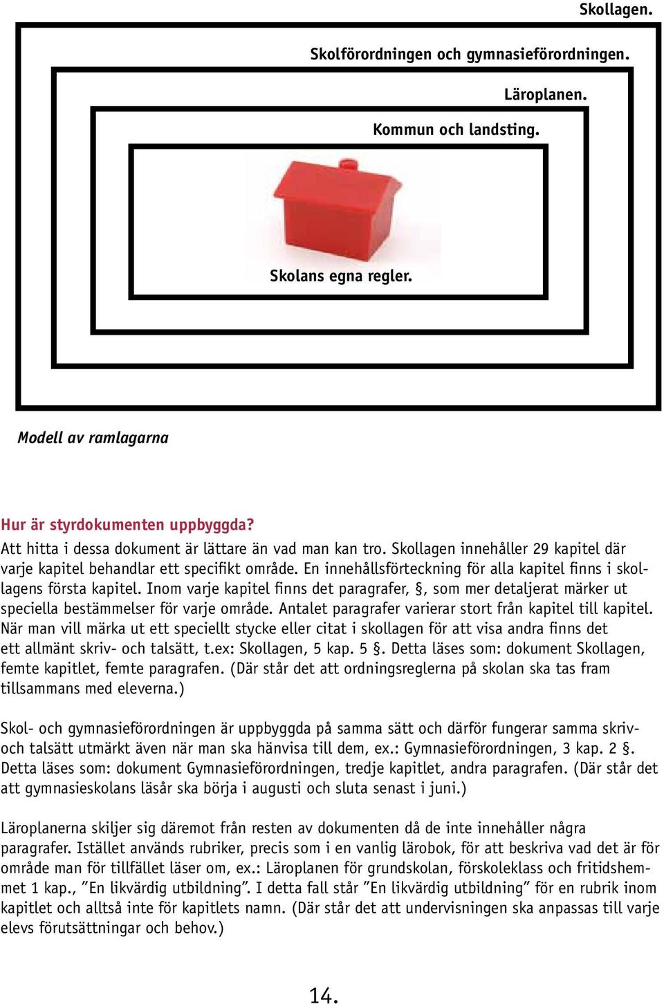 En innehållsförteckning för alla kapitel finns i skollagens första kapitel. Inom varje kapitel finns det paragrafer,, som mer detaljerat märker ut speciella bestämmelser för varje område.